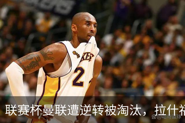 联赛杯曼联遭逆转被淘汰，拉什福德回归，“红魔”的病却更糟了